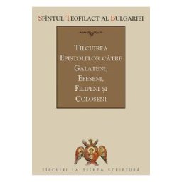 Tilcuirea Epistolelor catre Galateni, Efeseni, Filipeni si Coloseni - Sfantul Teofilact al Bulgariei