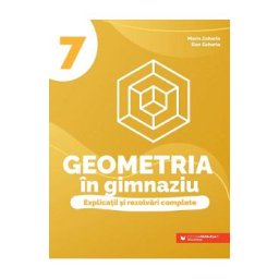 Geometria in gimnaziu. Explicatii si rezolvari complete - Clasa 7 - Maria Zaharia, Dan Zaharia