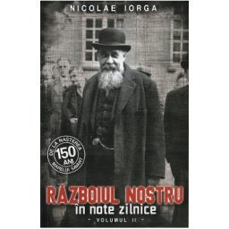 Razboiul nostru in note zilnice Vol.2 - Nicolae Iorga