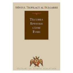 Tilcuirea Epistolei catre Evrei - Sfantul Teofilact al Bulgariei
