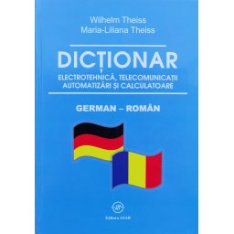 Dictionar Electrotehnica, Telecomunicatii, Automatizari Si Calculatoare German-roman - Wilhelm Theiss