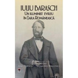 Iuliu Barasch. Un iluminist evreu in Tara Romaneasca - Irinel Popescu, Lucian-Zeev Herscovici, Jean-Jacques Askenasy, Lya Benjamin, Claudia Bosoi, Octavian Buda