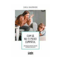 Cum sa nu-ti pierzi cumpatul. Ghid practic pentru a deveni un parinte (mai) calm