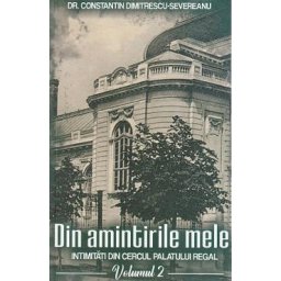 Din amintirile mele. Intimitati din cercul palatului regal Vol.2 - Constantin Dimitrescu-Severeanu