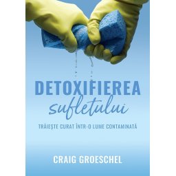 Detoxifierea sufletului. Traieste curat intr-o lume contaminata