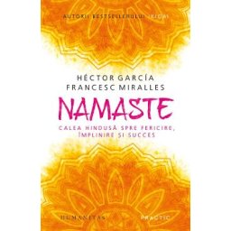 Namaste. Calea hindusa spre fericire, implinire si succes - Hector Garcia, Francesc Miralles