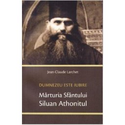 Marturia Sfantului Siluan Athonitul. Dumnezeu Este Iubire - Jean-Claude Larchet