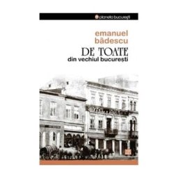 De Toate Din Vechiul Bucuresti - Emanuel Badescu