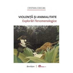 Violenta si animalitate. Explorari fenomenologice - Cristian Ciocan