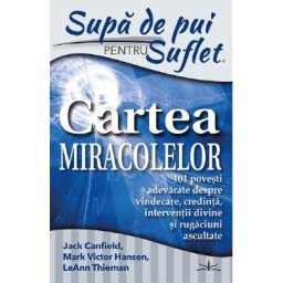 Supa de pui pentru suflet. Cartea miracolelor - Jack Canfield, Mark Victor Hansen, Leann Thieman