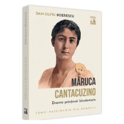 Maruca Cantacuzino, drama printesei blestemate - Dan-Silviu Boerescu