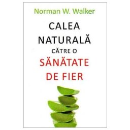 Calea naturala catre o sanatate de fier - Norman W. Walker