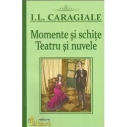 Momente si schite. Teatru si nuvele - I.l. Caragiale