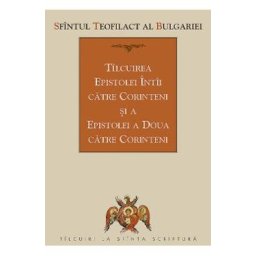 Tilcuirea Epistolei Intai catre Corinteni si a Epistolei a Doua catre Corinteni - Sfantul Teofilact al Bulgariei