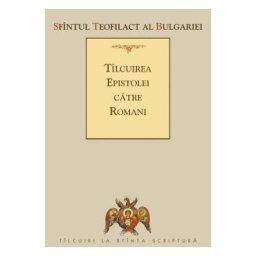 Tilcuirea Epistolei catre Romani - Sfantul Teofilact al Bulgariei