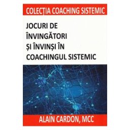 Jocuri de invingatori si invinsi in coachingul sistemic - Alain Cardon