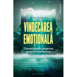 Vindecarea emotionala: 22 de exercitii pentru recuperarea energiei si a fortei interioare