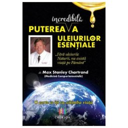 Puterea incredibila a uleiurilor esentiale - Max Stanley Chartrand