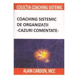Coaching sistemic de organizatii. Cazuri comentate - Alain Cardon
