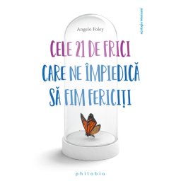 Cele 21 de frici care ne impiedica sa fim fericiti