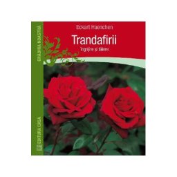 Trandafirii: Ingrijire si taiere - Eckart Haenchen