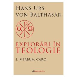 Explorari in teologie Vol.1: Verbum caro - Hans Urs von Balthasar