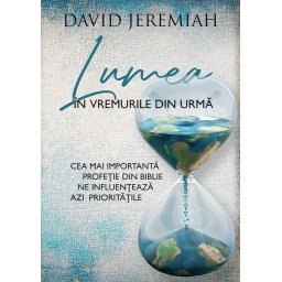 Lumea in vremurile din urma. Cea mai importanta profetie din Biblie ne influenteaza azi prioritatile
