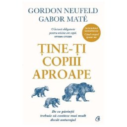 Tine-ti copiii aproape. Editie de colectie - Gordon Neufeld, Gabor Mate