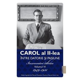 Carol al II-lea intre datorie si pasiune Vol.6 Insemnari zilnice 1949-1951 - Marcel D. Ciuca, Narcis Dorin Ion