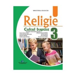 Religie Cultul baptist - Clasa 3 - Manual - Gheorghe-Pavel Sucan, Mariana Motoc, Dorina Sucan, Florin-Craciun Popa, Emilia-Sanda Petrus, Ioan-Teofil Alb, Florina-Ancuta Ardelean, Mihaela-Olimpia Bodea, Nicolae-Lucian Oros