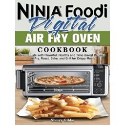 Ninja Foodi Digital Air Fry Oven Cookbook 2021: 1000-Day Easier & Crispier Air Crisp, Air Roast, Air Broil, Bake, Dehydrate, Toast and More Recipes for Beginners and Advanced Users [Book]