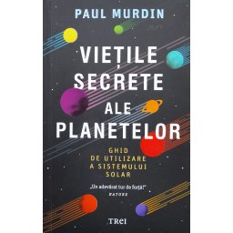 Vietile Secrete Ale Planetelor. Ghid De Utilizare A Sistemului Solar - Paul Murdin