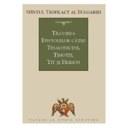 Tilcuirea Epistolelor catre Tesaloniceni, Timotei, Tit si Filimon - Sfantul Teofilact al Bulgariei
