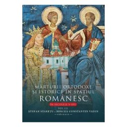 Marturii ortodoxe si istorice in spatiul romanesc in secolele V-XVI Vol.3 - Stefan Staretu, Mircea Constantin Vadin