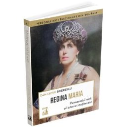 Regina Maria. Personajul unic al istoriei nationale - Dan-Silviu Boerescu