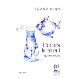 Recurs la trecut. Jurnal sucit - Ioana Bena