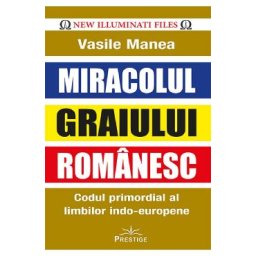 Miracolul graiului romanesc. Codul primordial al limbilor indo-europene - Vasile Manea