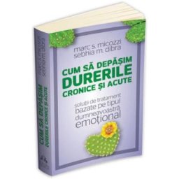 Cum sa depasim durerile cronice si acute - Marc S. Micozzi, Sebhia M. Dibra