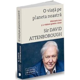 O viata pe planeta noastra. Marturia mea si o viziune pentru viitor - Sir David Attenborough