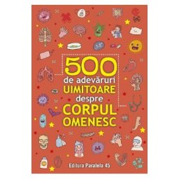 500 de adevaruri uimitoare despre corpul omenesc