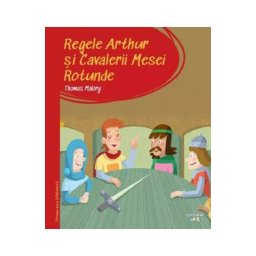 Regele Arthur si Cavalerii Mesei Rotunde. Prima mea biblioteca - Thomas Malory