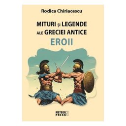 Mituri si legende ale Greciei antice: Eroii - Rodica Chiriacescu