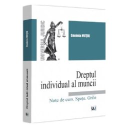Dreptul individual al muncii. Note de curs. Spete. Grile - Daniela Motiu