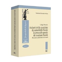 Litigii fiscale Vol.4: Actiuni civile exercitate de autoritatile fiscale in procesele penale de evaziune fiscala. Practica judiciara relevanta - Valentina Gherasim-Proca