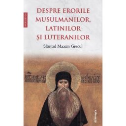 Despre erorile musulmanilor, latinilor si luteranilor - Sfantul Maxim Grecul