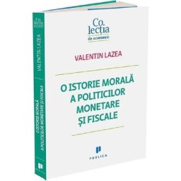 O istorie morala a politicilor monetare si fiscale - Valentin Lazea