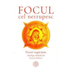 Focul cel netrupesc. Poezii-rugaciune