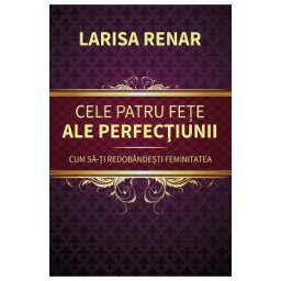 Cele patru fete ale perfectiunii. Cum sa-ti redobandesti feminitatea - Larisa Renar