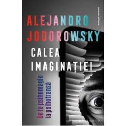 Calea imaginatiei. De la psihomagie la psihotransa - Alejandro Jodorowsky