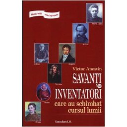Savanti si inventatori care au schimbat cursul lumii - Victor Anestin
